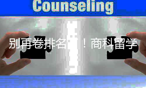 别再比名学选校，选对校更名了商赛道重要卷排科留